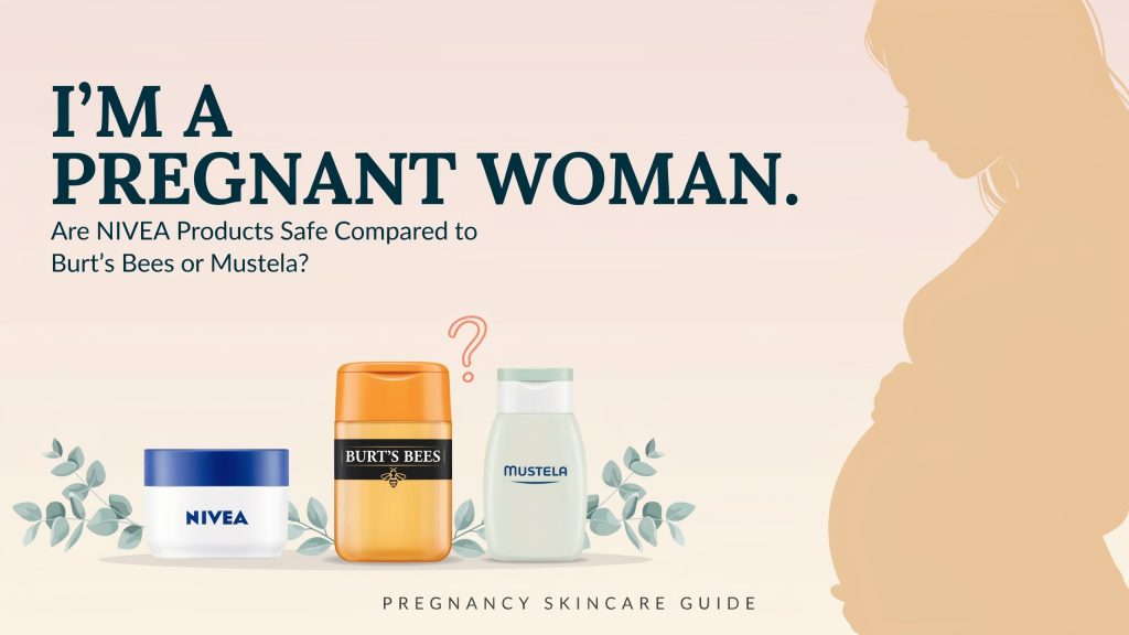 I’m a Pregnant Woman. Are Nivea Products Safe Compared to Burt’s Bees or Mustela?