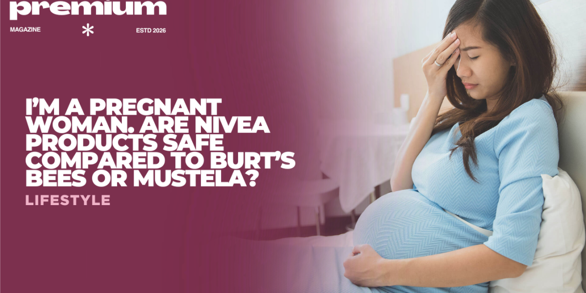 I’m a Pregnant Woman. Are Nivea Products Safe Compared to Burt’s Bees or Mustela?