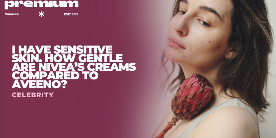 I Have Sensitive Skin. How Gentle Are Nivea’s Creams Compared to Aveeno?